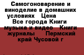 Самогоноварение и виноделие в домашних условиях › Цена ­ 200 - Все города Книги, музыка и видео » Книги, журналы   . Пермский край,Чусовой г.